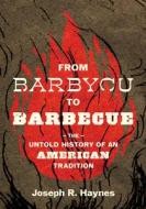 From Barbycu to Barbecue: The Untold History of an American Tradition di Joseph R. Haynes edito da UNIV OF SOUTH CAROLINA PR