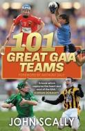 101 Great GAA Teams di John Scally edito da Bonnier Books Ltd