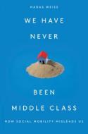 We Have Never Been Middle Class di Hadas Weiss edito da Verso Books
