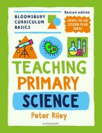 Bloomsbury Curriculum Basics: Teaching Primary Science di Peter Riley edito da Bloomsbury Publishing PLC