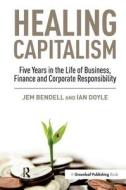 Healing Capitalism di Jem Bendell, Ian Doyle edito da Taylor & Francis Ltd