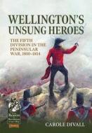Wellington's Unsung Heroes di Carole Divall edito da Helion & Company