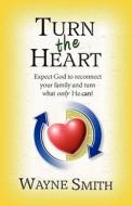Turn the Heart: Expect God to Reconnect Your Family and Turn What Only He Can! di Wayne Smith edito da INSIGHT INTL INC