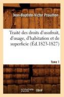 Traité Des Droits d'Usufruit, d'Usage, d'Habitation Et de Superficie. Tome 1 (Éd.1823-1827) di Proudhon J. B. V. edito da Hachette Livre - Bnf