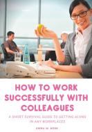 How to work successfully with colleagues : A Short Survival guide to Getting Along in any Workplaces di Emma W. Rose edito da Books on Demand