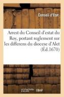 Arrest du Conseil d'estat du Roy, portant reglement sur les differens du diocese d'Alet di Conseil d'Etat edito da HACHETTE LIVRE