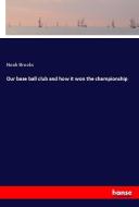 Our base ball club and how it won the championship di Noah Brooks edito da hansebooks