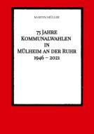 75 Jahre  Kommunalwahlen  in  Mülheim an der Ruhr   1946 - 2021 di Martin Müller edito da tredition