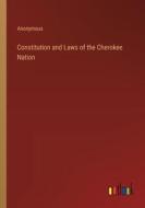 Constitution and Laws of the Cherokee Nation di Anonymous edito da Outlook Verlag