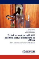 To tell or not to tell? HIV positive status disclosure in Africa di Kebede Deribe, Kifle Woldemichael, Mekitie Wondafrash edito da LAP Lambert Academic Publishing