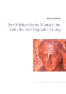 Der Michaelische Mensch im Zeitalter der Digitalisierung di Hubert Kölsch edito da Books on Demand