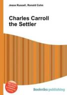 Charles Carroll The Settler di Jesse Russell, Ronald Cohn edito da Book On Demand Ltd.