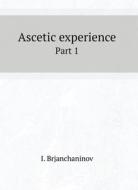 ASCETIC EXPERIENCE. PART 1 di I. BRJANCHANINOV edito da LIGHTNING SOURCE UK LTD