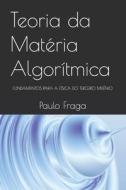 Teoria da Matéria Algorítmica: Fundamentos Para a Física Do Terceiro Milênio di Paulo Fraga edito da LIGHTNING SOURCE INC