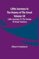 Little Journeys to the Homes of the Great - Volume 10 di Elbert Hubbard edito da Alpha Editions