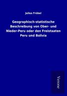 Geographisch-statistische Beschreibung von Ober- und Nieder-Peru oder den Freistaaten Peru und Bolivia di Julius Fröbel edito da TP Verone Publishing