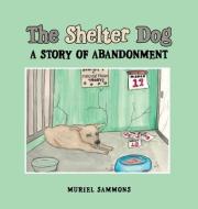 The Shelter Dog: A Story of Abandonment di Muriel Sammons edito da AUTHORHOUSE