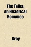 The Talba; An Historical Romance di Bray edito da General Books Llc