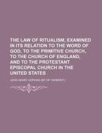 The Law Of Ritualism, Examined In Its Relation To The Word Of God, To The Primitive Church, To The Church Of England, And To The Protestant di John Henry Hopkins edito da General Books Llc