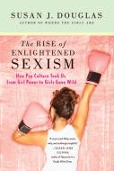 The Rise of Enlightened Sexism: How Pop Culture Took Us from Girl Power to Girls Gone Wild di Susan J. Douglas edito da GRIFFIN