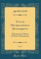Vita Di Michelangelo Buonarroti, Vol. 1: Narrata Con L'Aiuto Di Nuovi Documenti (Classic Reprint) di Aurelio Gotti edito da Forgotten Books