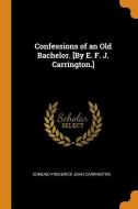 Confessions Of An Old Bachelor. [by E. F. J. Carrington.] di Edmund Frederick John Carrington edito da Franklin Classics Trade Press