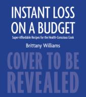 Instant Loss on a Budget: Super-Affordable Recipes for the Health-Conscious Cook di Brittany Williams edito da HOUGHTON MIFFLIN
