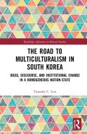 The Road To Multiculturalism In South Korea di Timothy C. Lim edito da Taylor & Francis Ltd