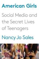 American Girls: Social Media and the Secret Lives of Teenagers di Nancy Jo Sales edito da KNOPF