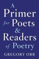 A Primer for Poets and Readers of Poetry di Gregory (University of Virginia) Orr edito da WW Norton & Co