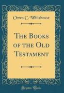 The Books of the Old Testament (Classic Reprint) di Owen C. Whitehouse edito da Forgotten Books