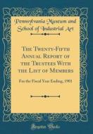The Twenty-Fifth Annual Report of the Trustees with the List of Members: For the Fiscal Year Ending, 1901 (Classic Reprint) di Pennsylvania Museum and School of I Art edito da Forgotten Books