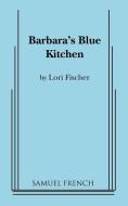 Barbara's Blue Kitchen di Lori Fischer edito da SAMUEL FRENCH TRADE