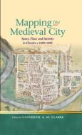 Mapping The Medieval City di Catherine A. M. Clarke edito da University Of Wales Press
