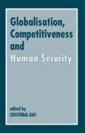 Globalization, Competitiveness and Human Security di Cristobal Kay edito da Routledge