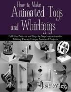 How To Make Animated Toys And Whirligigs di Jack Wiley edito da Infinity Publishing (pa)