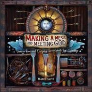 Making a Mess and Meeting God: Unruly Ideas and Everyday Experiments for Worship di Mandy Smith edito da Standard Publishing Company