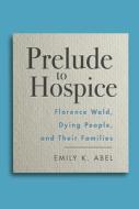 Prelude to Hospice: Florence Wald, Dying People, and Their Families di Emily K. Abel edito da RUTGERS UNIV PR
