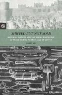 Shipped But Not Sold: Material Culture and the Social Protocols of Trade During Yemen's Age of Coffee di Nancy Um edito da UNIV OF HAWAII PR