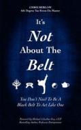 It's Not about the Belt: You Don't Need a Black Belt to Live Like One di Chris Berlow edito da Techpress, Inc.