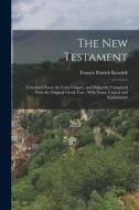 The New Testament: Translated From the Latin Vulgate, and Diligently Compared With the Original Greek Text; With Notes, Critical and Expl di Francis Patrick Kenrick edito da LEGARE STREET PR