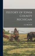History of Ionia County Michigan di E. E. Branch edito da LEGARE STREET PR