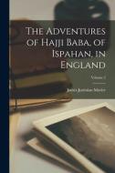 The Adventures of Hajji Baba, of Ispahan, in England; Volume 2 di James Justinian Morier edito da LEGARE STREET PR