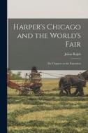 Harper's Chicago and the World's Fair; the Chapters on the Exposition di Julian Ralph edito da LEGARE STREET PR