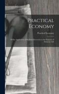 Practical Economy: Or the Application of Modern Discoveries to the Purposes of Domestic Life di Practical Economy edito da LEGARE STREET PR