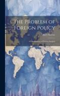 The Problem of Foreign Policy: A Consideration of Present Dangers di Gilbert Murray edito da Creative Media Partners, LLC
