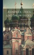 Reindeer, Dogs, and Snow-Shoes di Richard James Bush edito da LEGARE STREET PR
