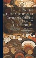On The Characters And Divisions Of The Family Delphinidae di William Henry Flower edito da LEGARE STREET PR