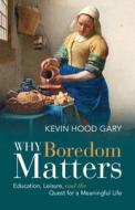 Why Boredom Matters di Kevin Hood Gary edito da Cambridge University Press