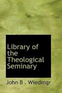 Library Of The Theological Seminary di John B Wiedingr edito da Bibliolife